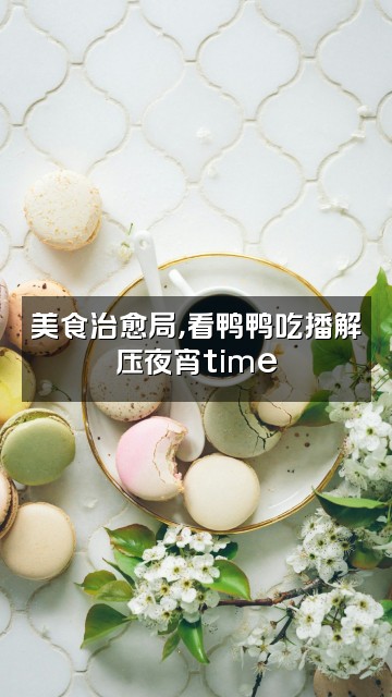 抖音解压助眠鸭视频封面：美食治愈局，看鸭鸭吃播解压夜宵time